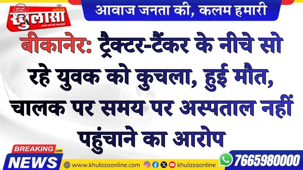 बीकानेर: ट्रैक्टर-टैंकर के नीचे सो रहे युवक को कुचला, हुई मौत, चालक पर समय पर अस्पताल नहीं पहुंचाने का आरोप