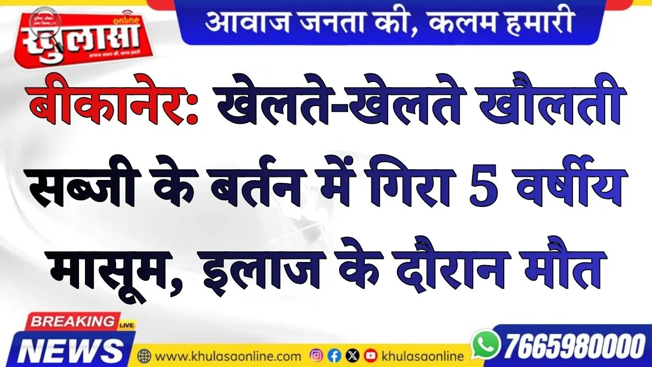 बीकानेर: खेलते-खेलते खौलती सब्जी के बर्तन में गिरा 5 वर्षीय मासूम, इलाज के दौरान मौत