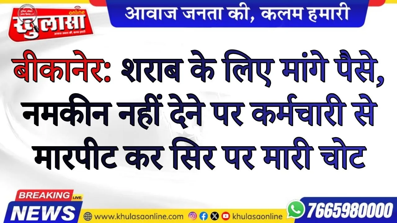 बीकानेर: शराब के लिए मांगे पैसे, नमकीन नहीं देने पर कर्मचारी से मारपीट कर सिर पर मारी चोट