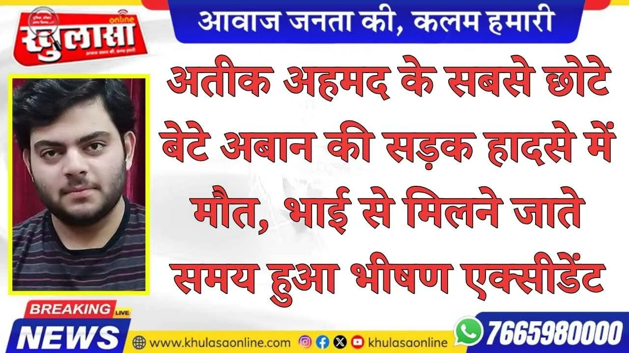 अतीक अहमद के सबसे छोटे बेटे अबान की सड़क हादसे में मौत, भाई से मिलने जाते समय हुआ भीषण एक्सीडेंट