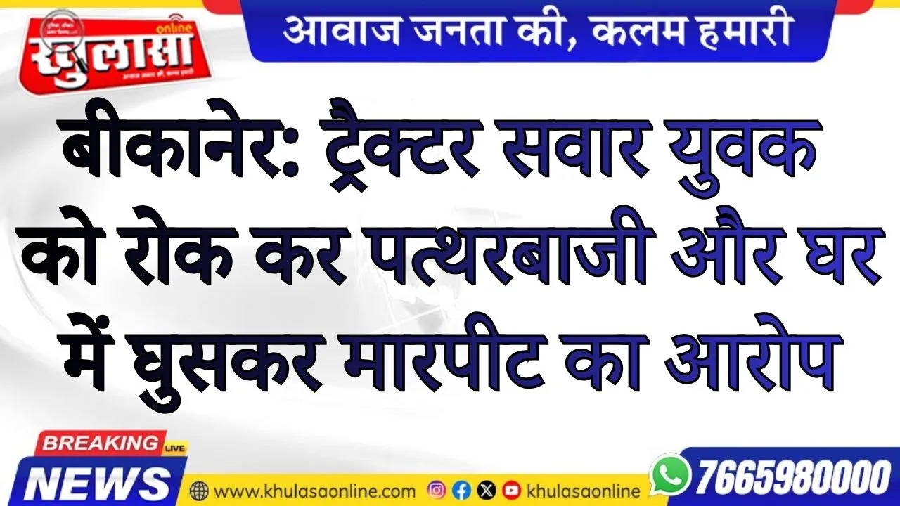 ट्रैक्टर सवार युवक को रोक कर पत्थरबाजी और घर में घुसकर मारपीट का आरोप
