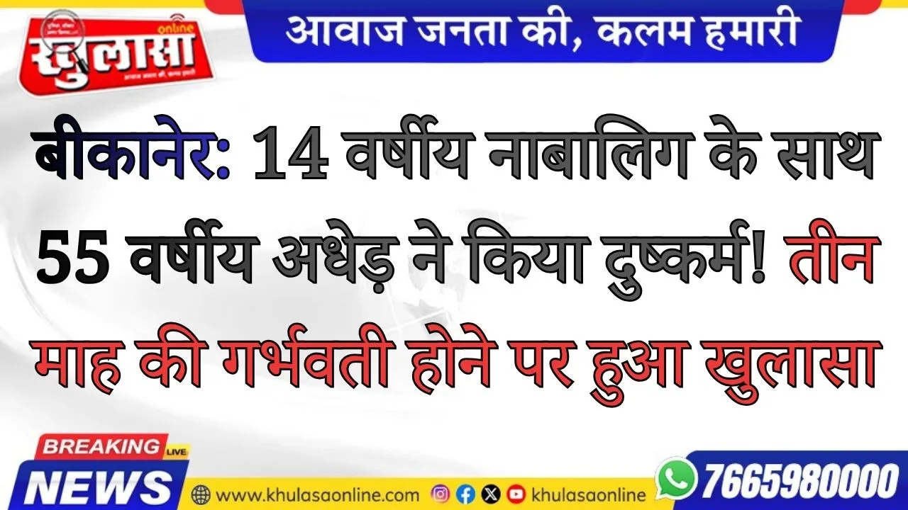 बीकानेर:  14 वर्षीय नाबालिग के साथ 55 वर्षीय अधेड़ ने किया दुष्कर्म! तीन माह की गर्भवती होने पर हुआ खुलासा