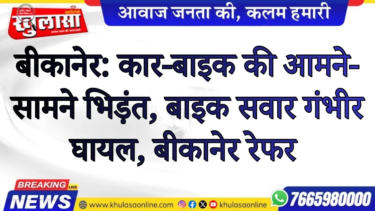 बीकानेर: कार-बाइक की आमने-सामने भिड़ंत, बाइक सवार गंभीर घायल