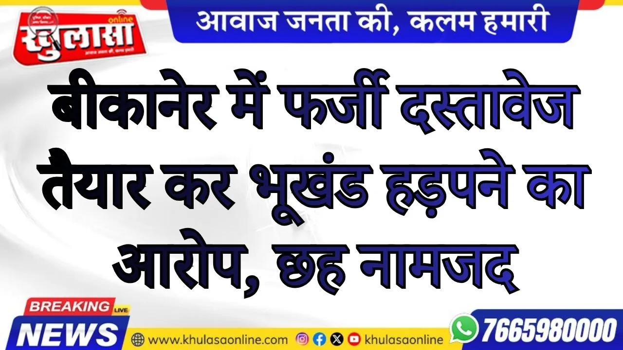 बीकानेर में फर्जी दस्तावेज तैयार कर भूखंड हड़पने का आरोप, छह नामजद