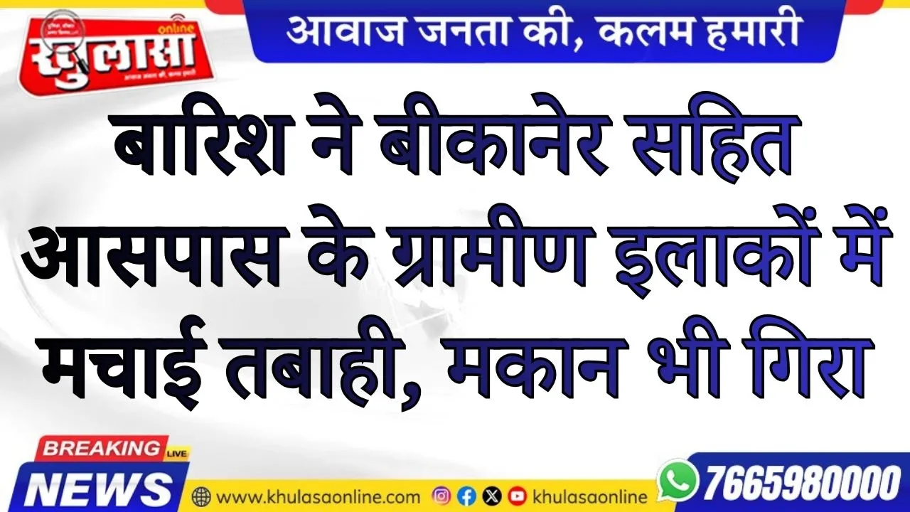 बारिश ने बीकानेर सहित आसपास के ग्रामीण इलाकों में मचाई तबाही, मकान भी गिरा
