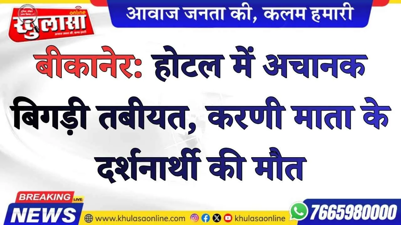 बीकानेर: होटल में अचानक बिगड़ी तबीयत, करणी माता के दर्शनार्थी की मौत
