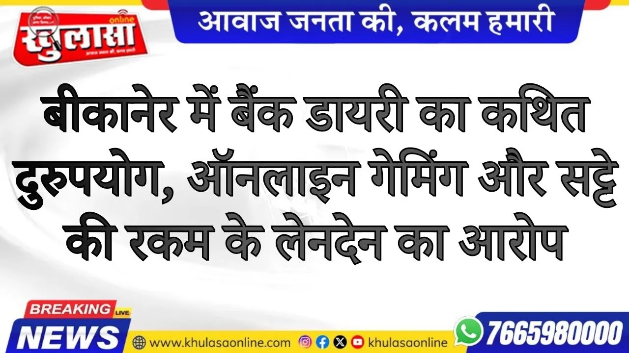 बीकानेर में बैंक डायरी का कथित दुरुपयोग, ऑनलाइन गेमिंग और सट्टे की रकम के लेनदेन का आरोप