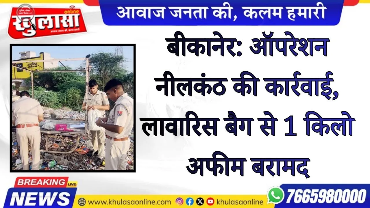 बीकानेर: ऑपरेशन नीलकंठ की कार्रवाई, लावारिस बैग से 1 किलो अफीम बरामद