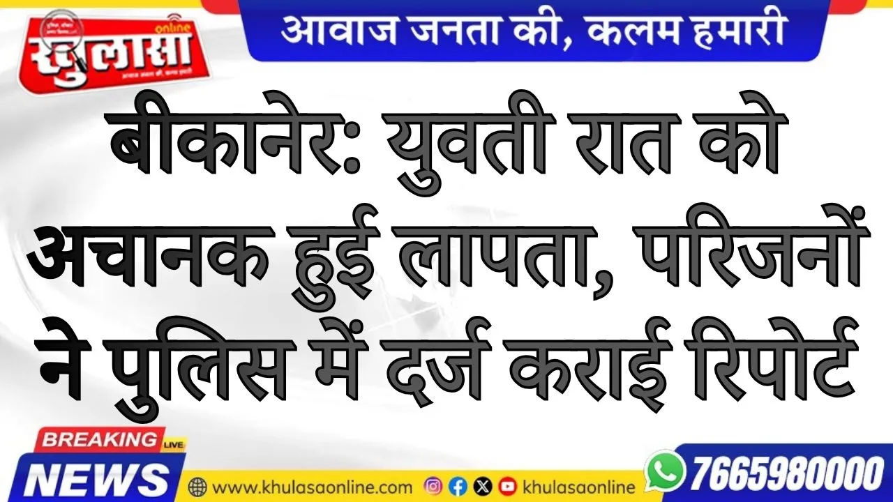 बीकानेर: युवती रात को अचानक हुई लापता,  परिजनों ने पुलिस में दर्ज कराई रिपोर्ट