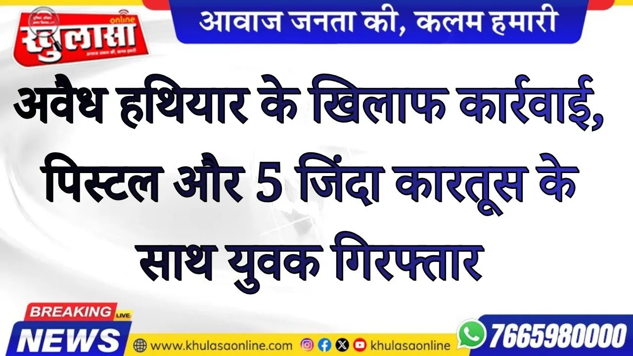 पुलिस की अवैध हथियार के खिलाफ कार्रवाई, पिस्टल और 5 जिंदा कारतूस के साथ युवक गिरफ्तार