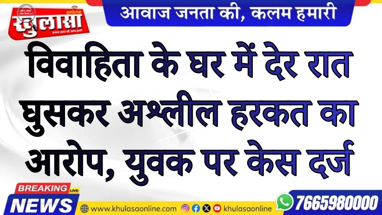 विवाहिता के घर में देर रात घुसकर अश्लील हरकत का आरोप, युवक पर केस दर्ज