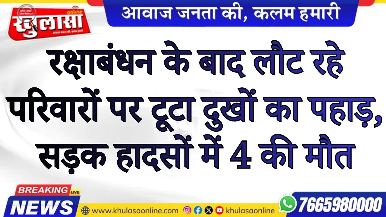 रक्षाबंधन के बाद लौट रहे परिवारों पर टूटा दुखों का पहाड़, सड़क हादसों में 4 की मौत