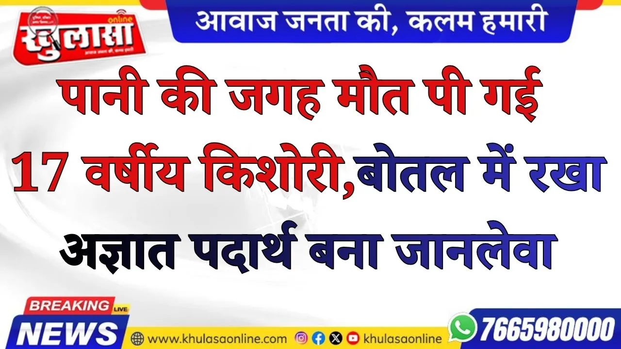 पानी की जगह मौत पी गई  17 वर्षीय किशोरी, बोतल में रखा अज्ञात पदार्थ बना जानलेवा