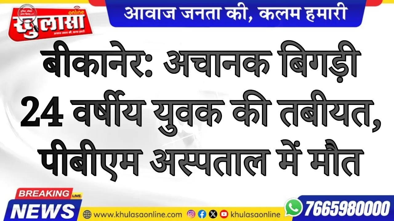 बीकानेर: अचानक बिगड़ी 24 वर्षीय युवक की तबीयत, पीबीएम अस्पताल में मौत