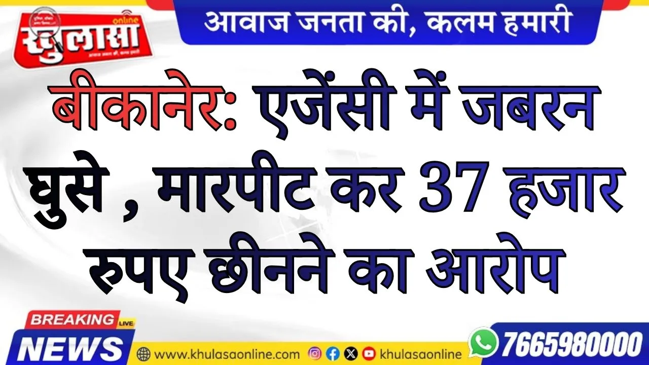 बीकानेर: एजेंसी में जबरन घुसे , मारपीट कर 37 हजार रुपए छीनने का आरोप