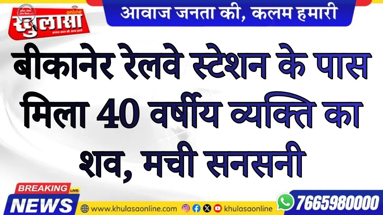 बीकानेर रेलवे स्टेशन के पास मिला 40 वर्षीय व्यक्ति का शव, मची सनसनी