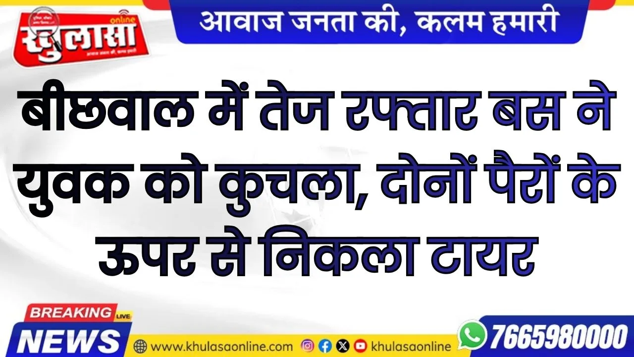 बीछवाल में तेज रफ्तार बस ने युवक को कुचला, दोनों पैरों के ऊपर से निकला टायर