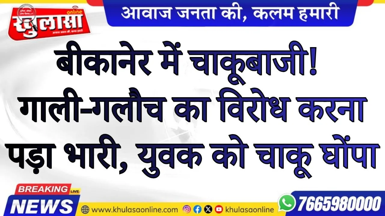 बीकानेर में चाकूबाजी! गाली-गलौच का विरोध करना पड़ा भारी, युवक को चाकू घोंपा