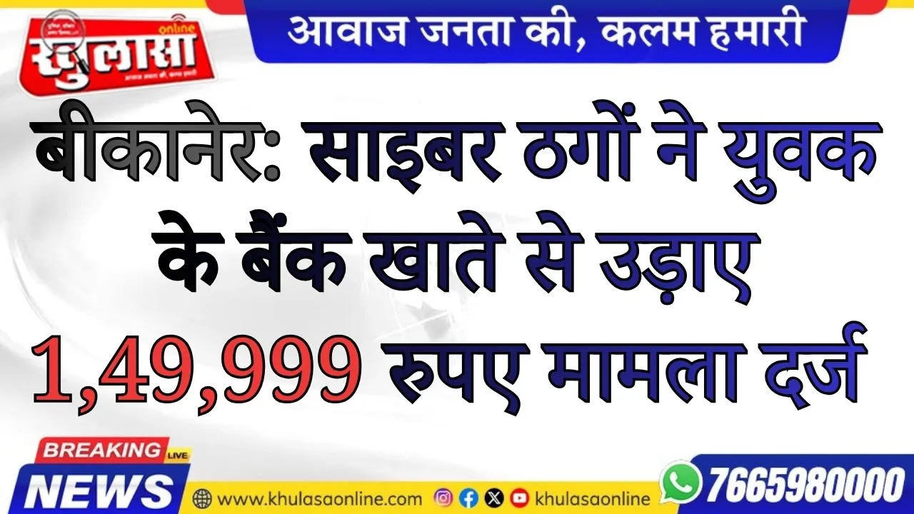 बीकानेर: साइबर ठगों ने युवक के बैंक खाते से उड़ाए 1,49,999 रुपए मामला दर्ज