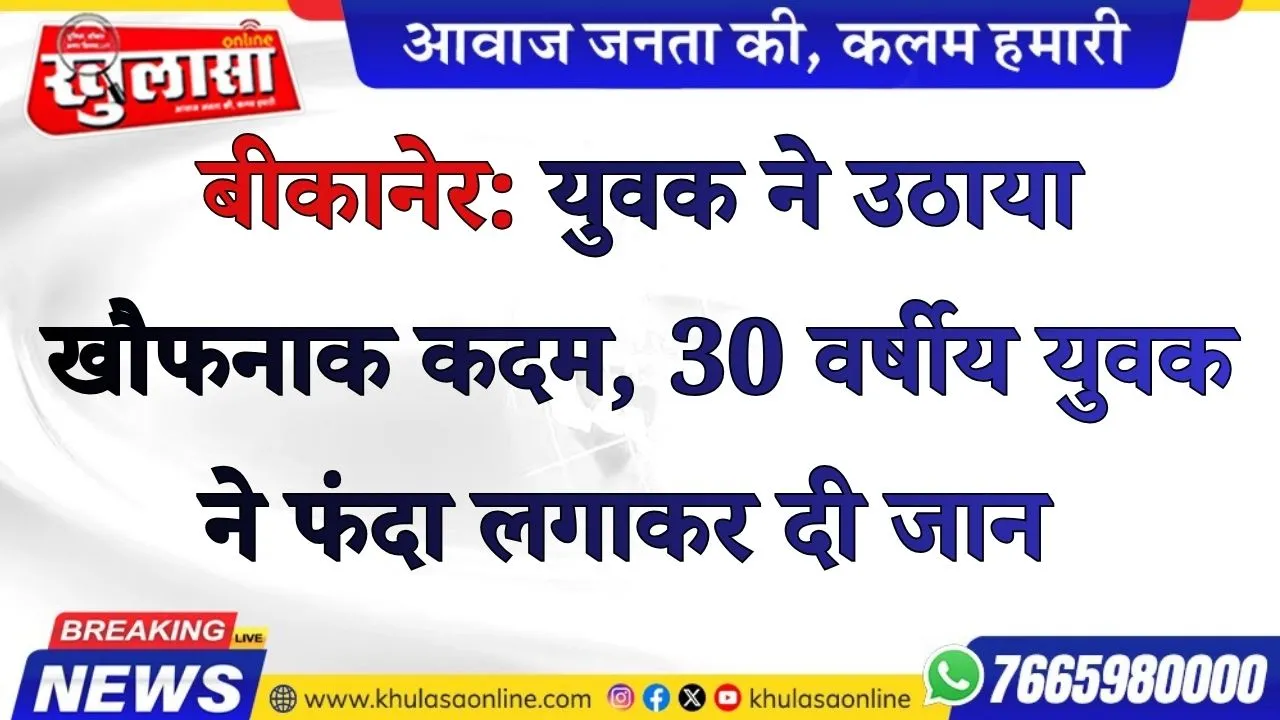 बीकानेर: युवक ने उठाया खौफनाक कदम, 30 वर्षीय युवक ने फंदा लगाकर दी जान