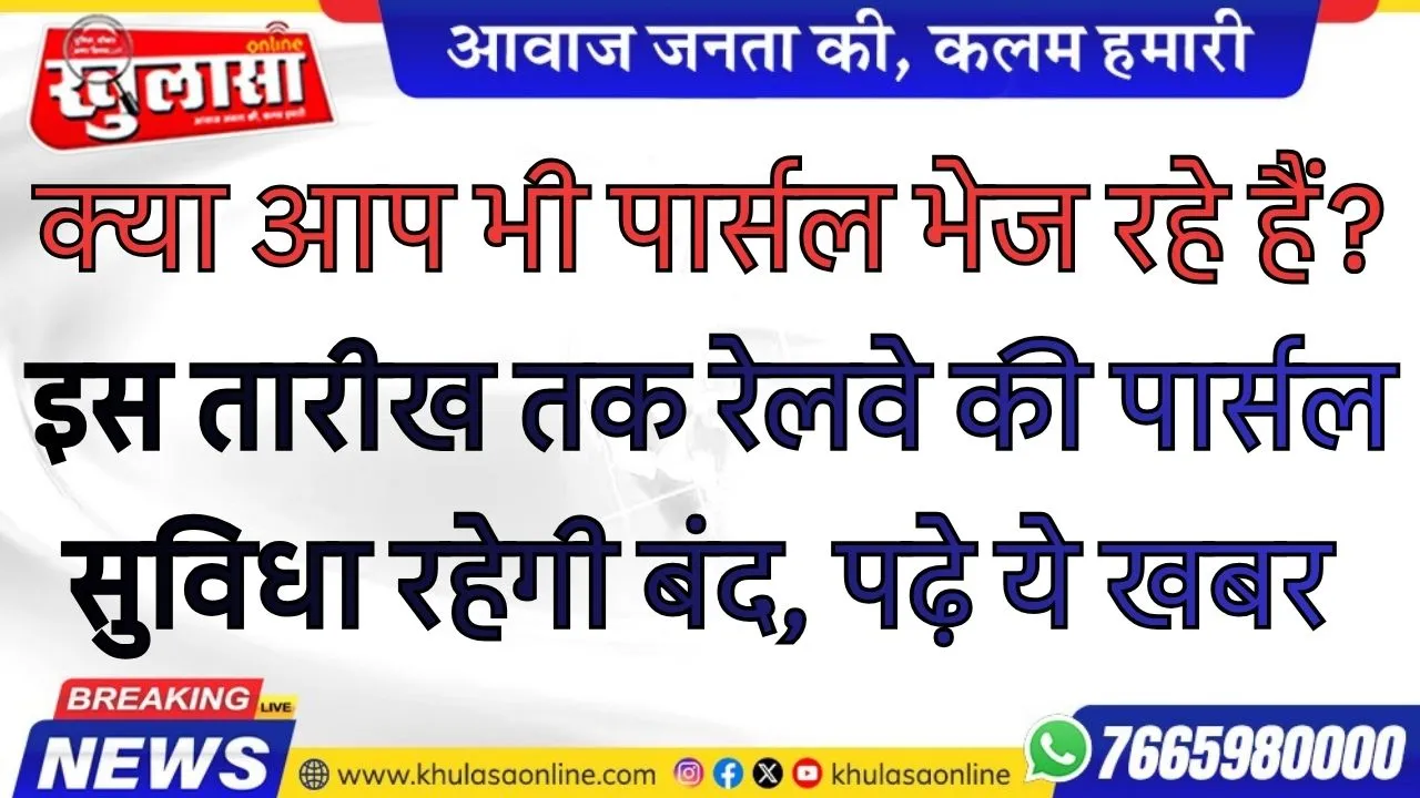क्या आप भी पार्सल भेज रहे हैं? इस तारीख तक रेलवे की पार्सल सुविधा रहेगी बंद, पढ़े ये खबर