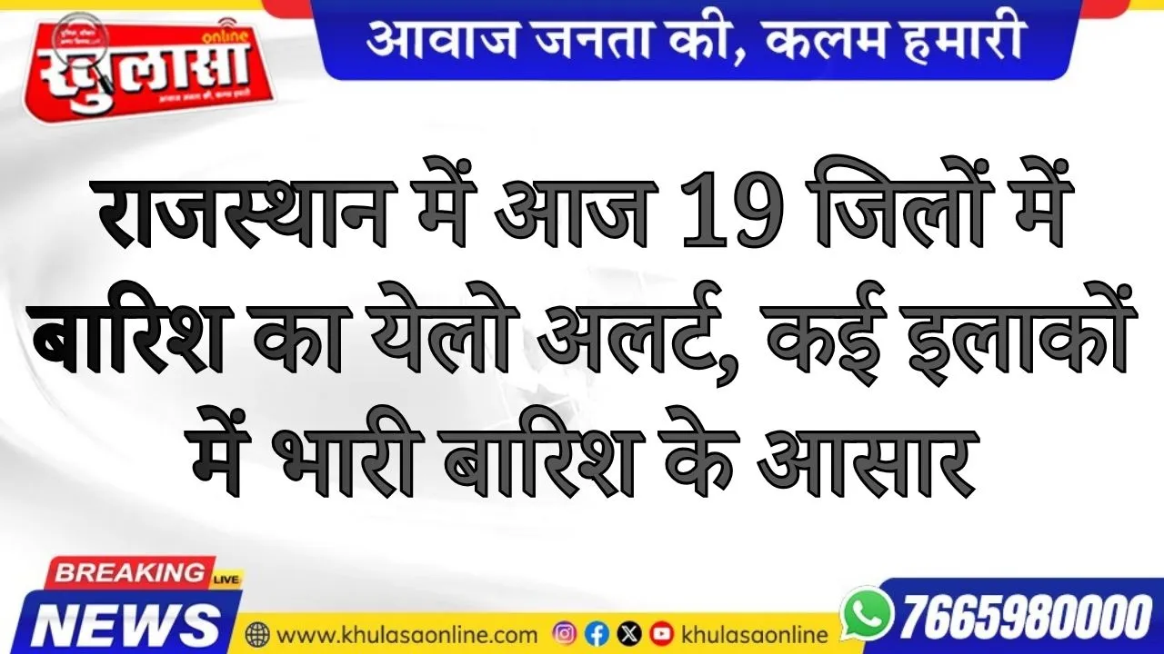 राजस्थान में आज 19 जिलों में बारिश का येलो अलर्ट, कई इलाकों में भारी बारिश के आसार