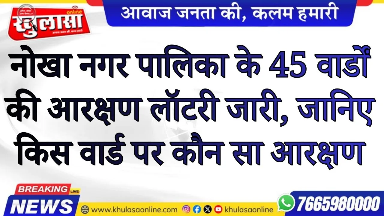 नोखा नगर पालिका के 45 वार्डों की आरक्षण लॉटरी जारी, जानिए किस वार्ड पर कौन सा आरक्षण