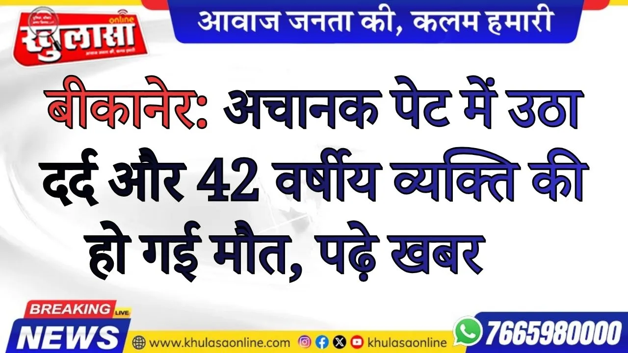 बीकानेर: अचानक पेट में उठा दर्द और 42 वर्षीय व्यक्ति की हो गई मौत