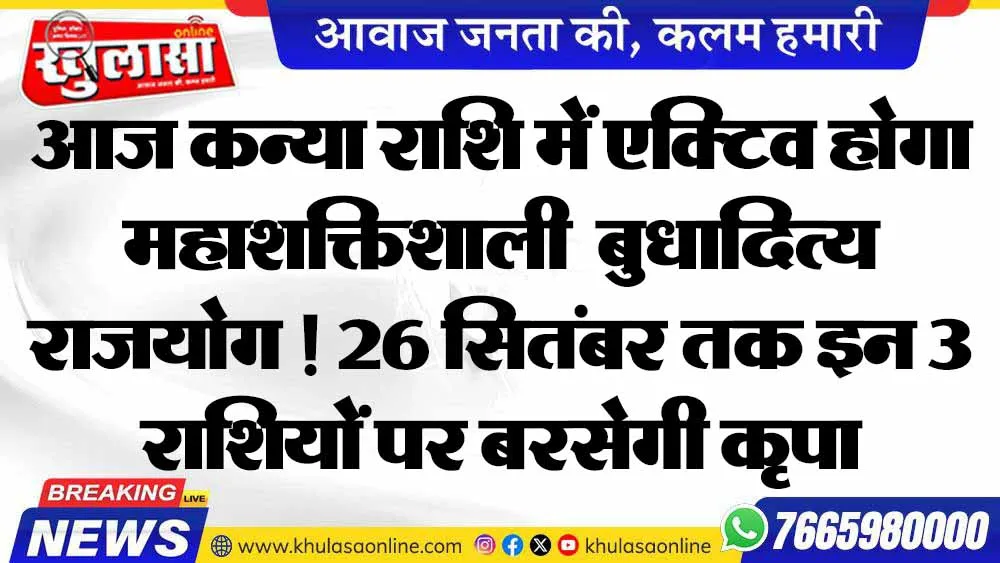 आज कन्या राशि में एक्टिव होगा महाशक्तिशाली 'बुधादित्य राजयोग'! 26 सितंबर तक इन 3 राशियों पर बरसेगी कृपा