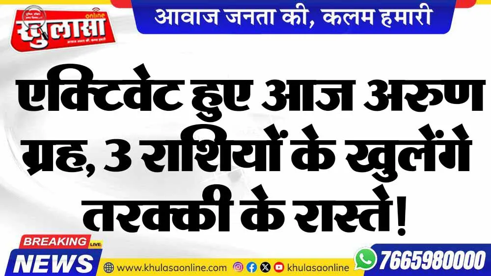 एक्टिवेट हुए आज अरुण ग्रह, 3 राशियों के खुलेंगे तरक्की के रास्ते!