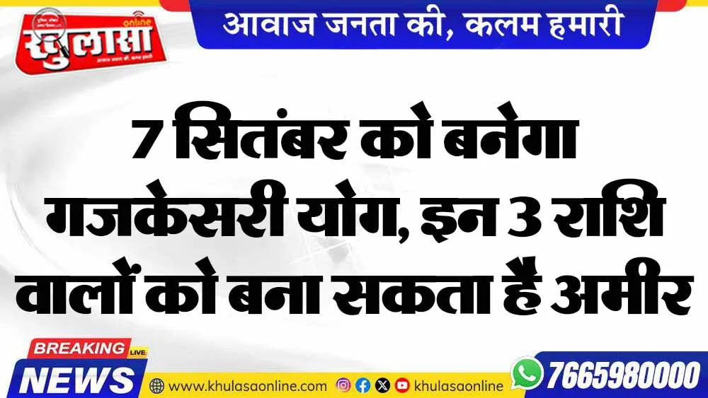 7 सितंबर को बनेगा गजकेसरी योग, इन 3 राशि वालों को बना सकता है अमीर