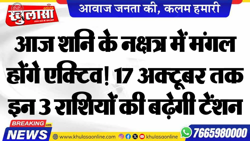 आज शनि के नक्षत्र में मंगल होंगे एक्टिव! 17 अक्टूबर तक इन 3 राशियों की बढ़ेगी टेंशन