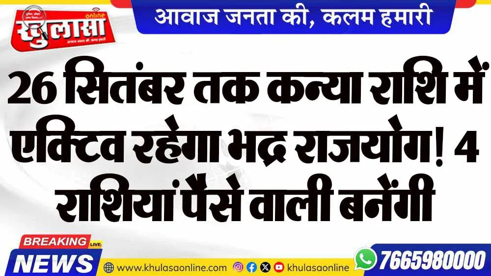 26 सितंबर तक कन्या राशि में एक्टिव रहेगा भद्र राजयोग! 4 राशियां पैसे वाली बनेंगी