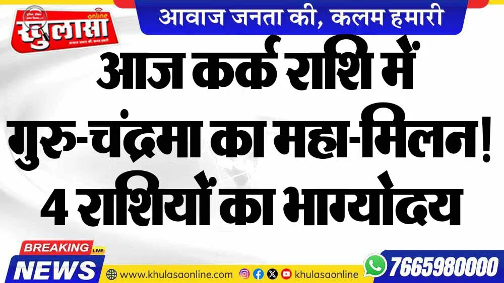 आज कर्क राशि में गुरु-चंद्रमा का महा-मिलन! 4 राशियों का भाग्योदय