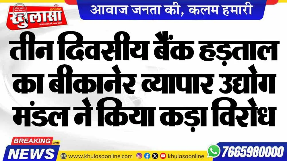 तीन दिवसीय बैंक हड़ताल का बीकानेर व्यापार उद्योग मंडल ने किया कड़ा विरोध