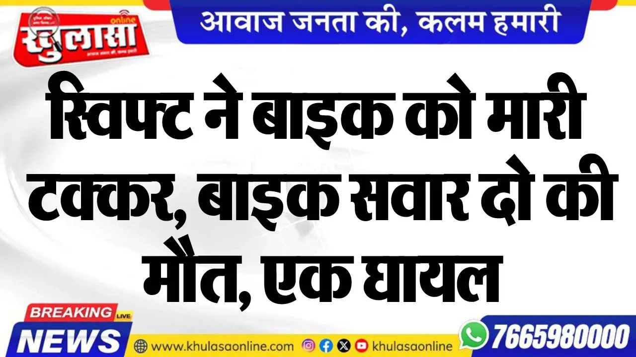 स्विफ्ट ने बाइक को मारी टक्कर, बाइक सवार दो की मौत, एक घायल