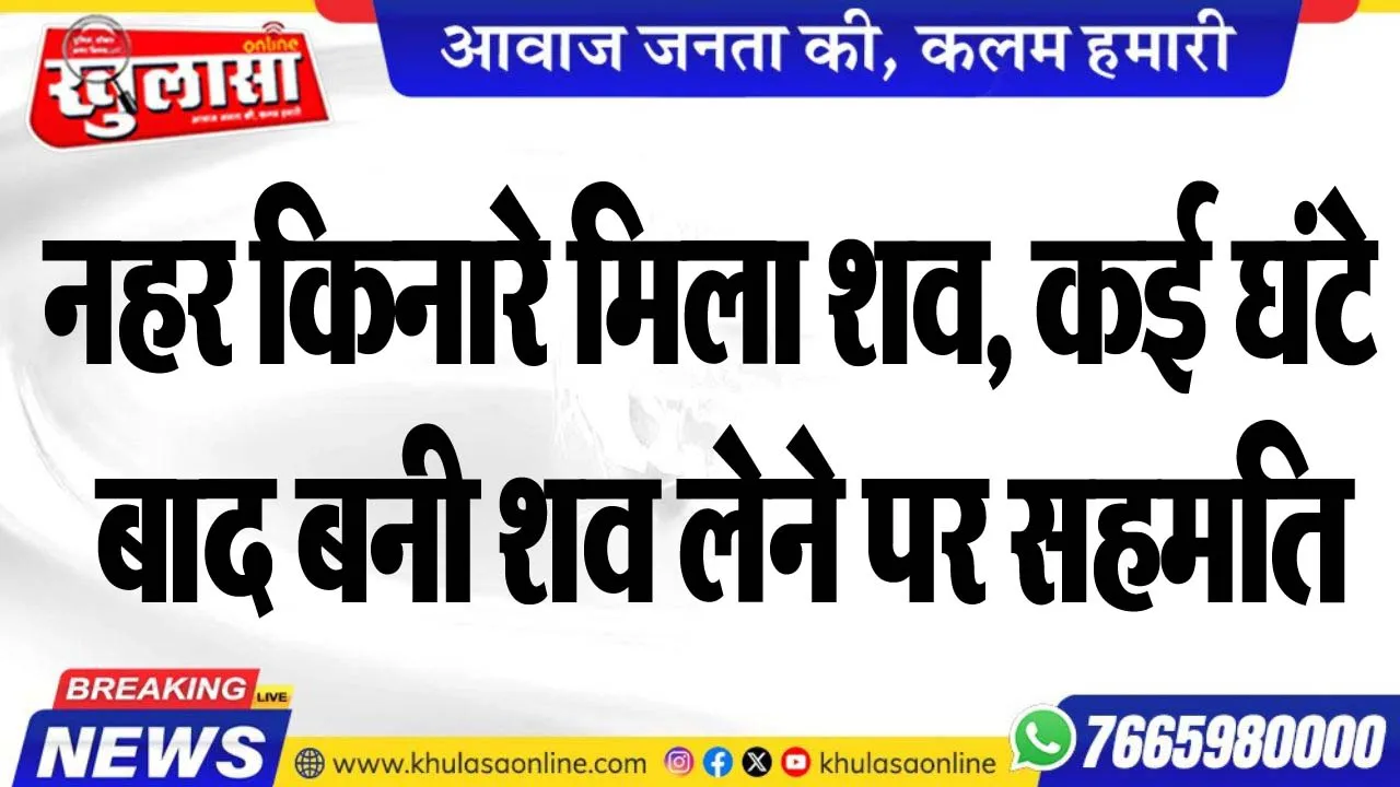 नहर किनारे मिला शव, कई घंटे बाद बनी शव लेने पर सहमति