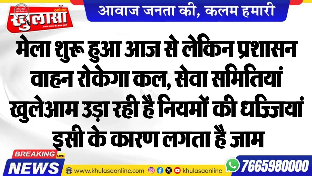 मेला शुरू हुआ आज से लेकिन प्रशासन वाहन रोकेगा कल, सेवा समितियां खुलेआम उड़ा रही है नियमों की धज्जियां, इसी के कारण लगता है जाम