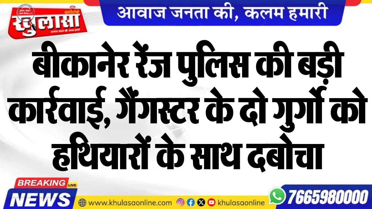 बीकानेर रेंज पुलिस की बड़ी कार्रवाई, गैंगस्टर के दो गुर्गो को हथियारों के साथ दबोचा