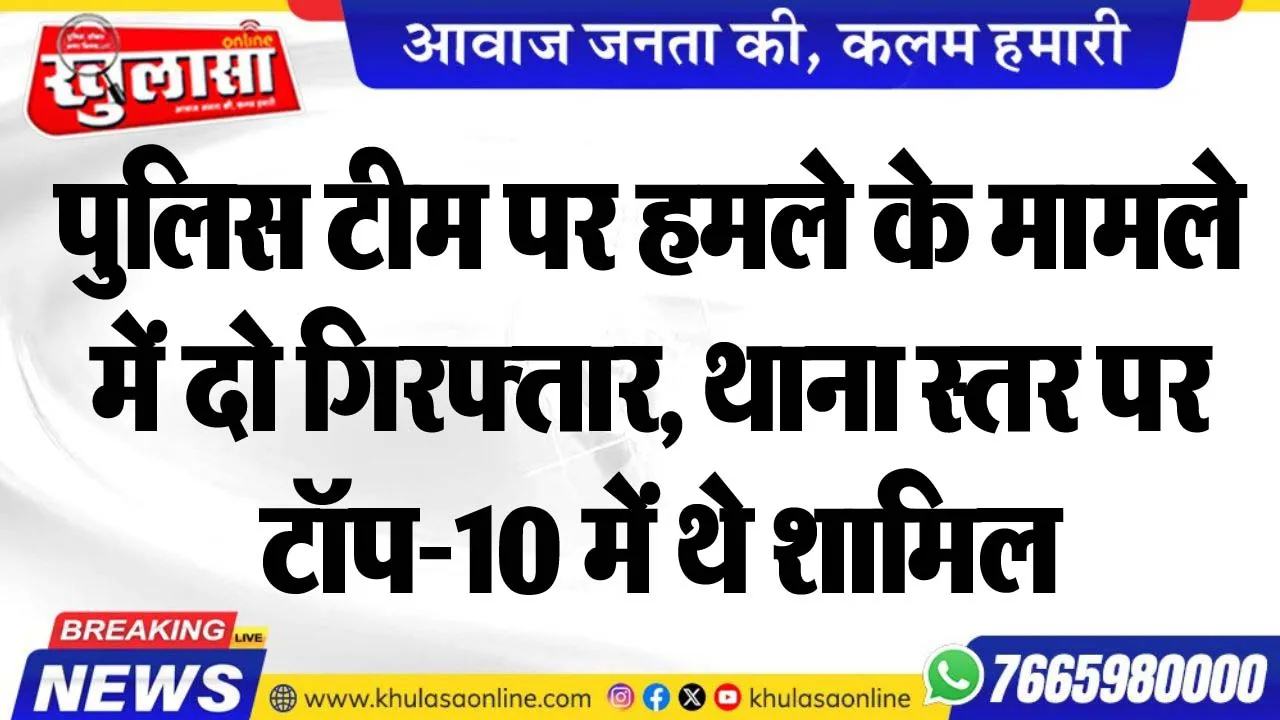 पुलिस टीम पर हमले के मामले में दो गिरफ्तार, थाना स्तर पर टॉप-10 में थे शामिल