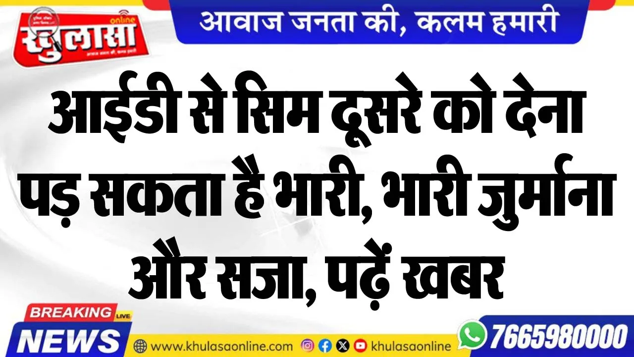 आईडी से सिम दूसरे को देना पड़ सकता है भारी, भारी जुर्माना और सजा, पढ़ें खबर