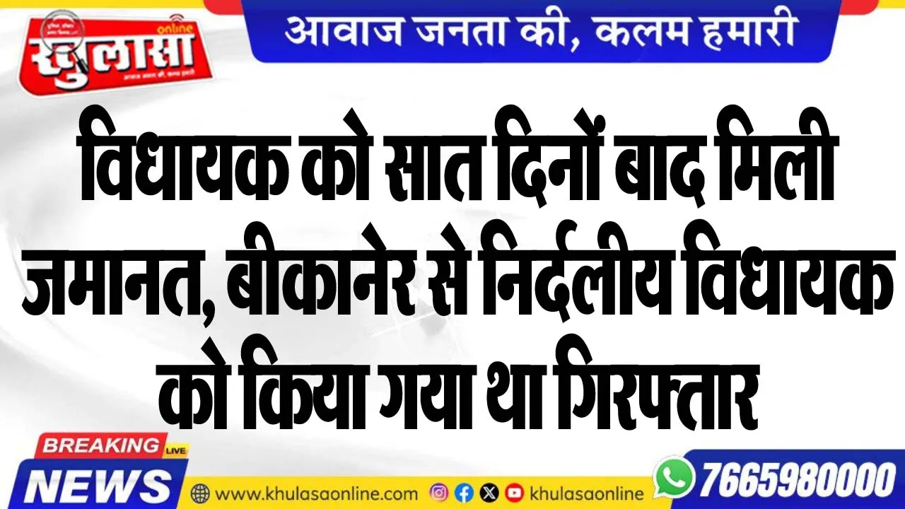 विधायक को सात दिनों बाद मिली जमानत, बीकानेर से निर्दलीय विधायक को किया गया था गिरफ्तार