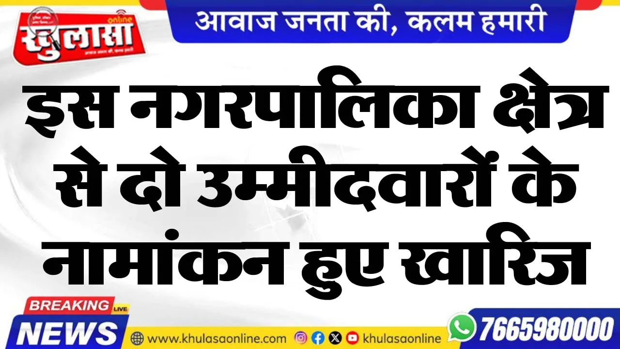 इस नगरपालिका क्षेत्र से दो उम्मीदवारों के नामांकन हुए खारिज