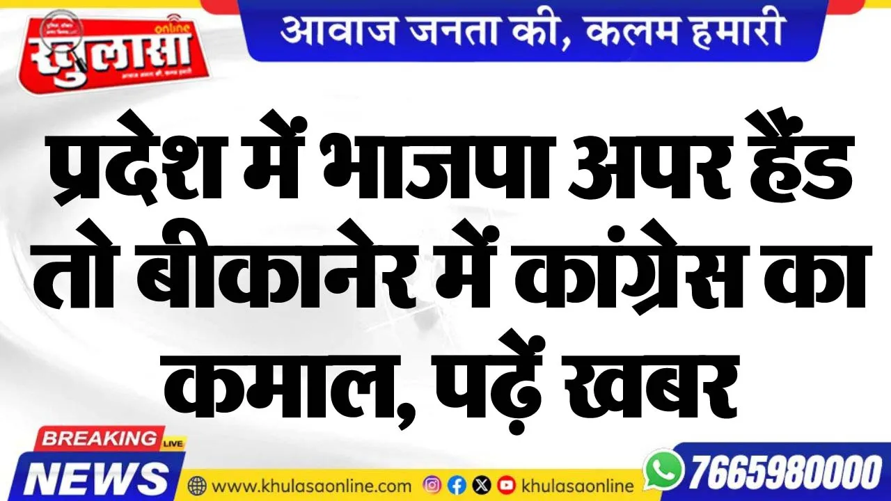 प्रदेश में भाजपा अपर हैंड तो बीकानेर में कांग्रेस का कमाल, पढ़ें खबर