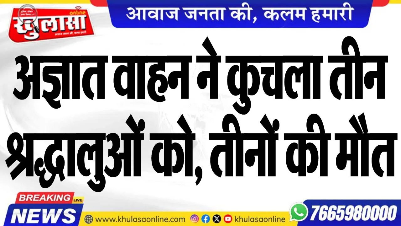 अज्ञात वाहन ने कुचला तीन श्रद्धालुओं को, तीनों की मौत
