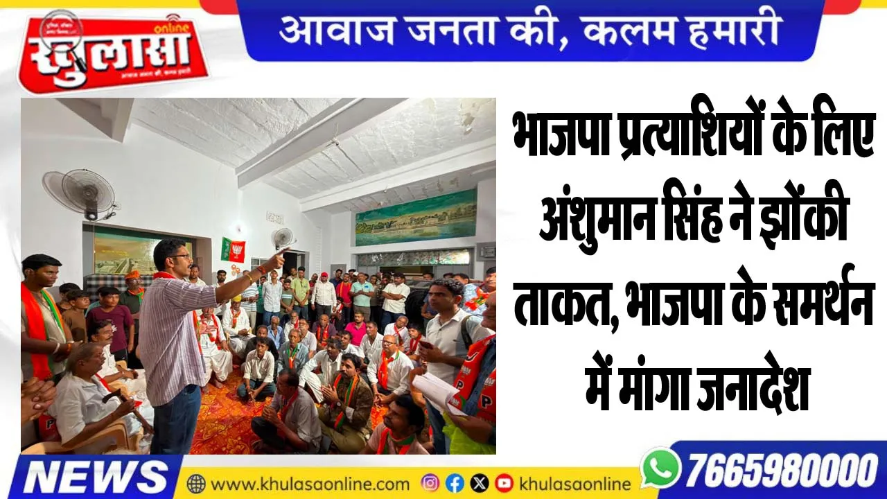 भाजपा प्रत्याशियों के लिए अंशुमान सिंह ने झोंकी ताकत, भाजपा के समर्थन में मंागा जनादेश