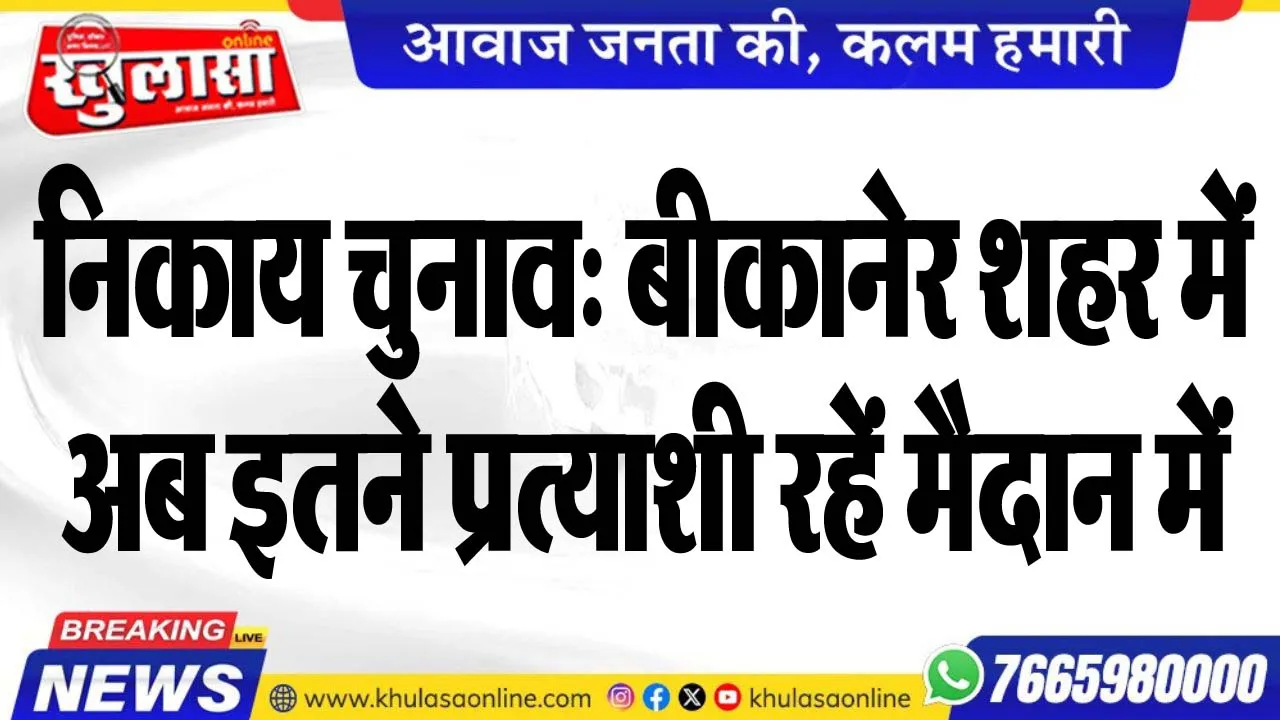निकाय चुनाव: बीकानेर शहर में अब इतने प्रत्याशी रहें मैदान में