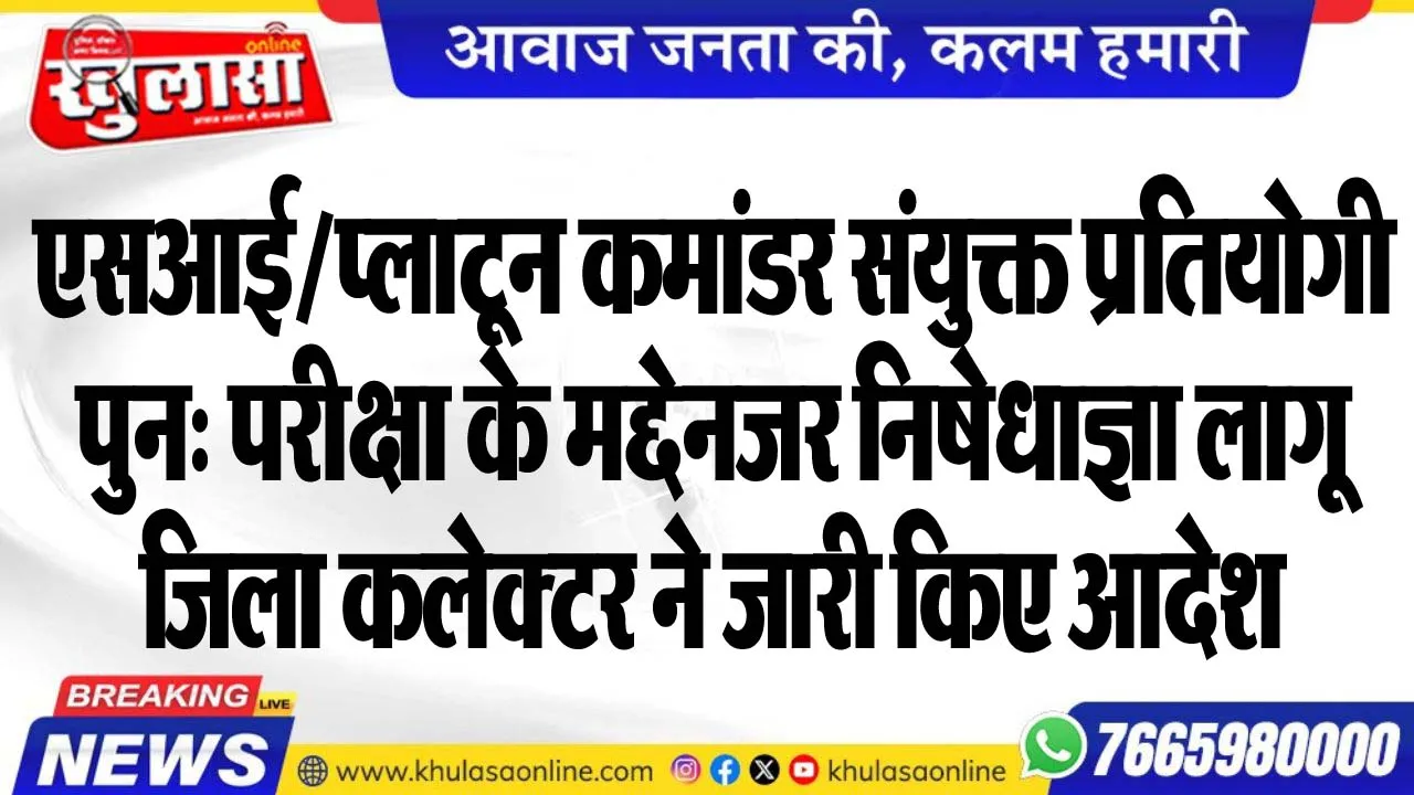 एसआई/प्लाटून कमांडर संयुक्त प्रतियोगी पुन: परीक्षा के मद्देनजर निषेधाज्ञा लागू,जिला कलेक्टर ने जारी किए आदेश