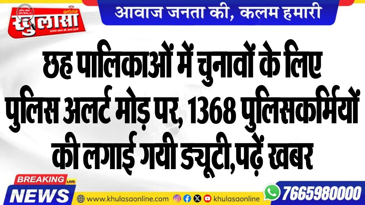छह पालिकाओं में चुनावों के लिए पुलिस अलर्ट मोड़ पर, 1368 पुलिसकर्मियों की लगाई गयी ड्यूटी,पढ़ें खबर
