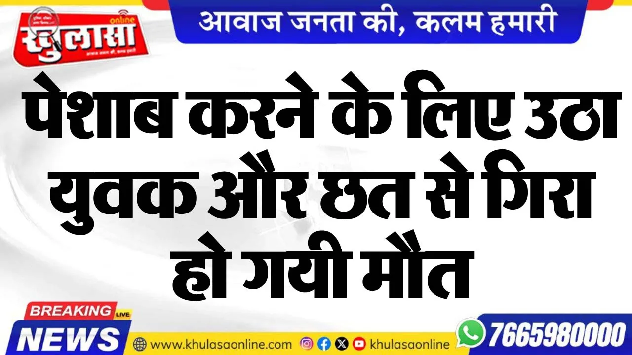 पेशाब करने के लिए उठा युवक और छत से गिरा, हो गयी मौत